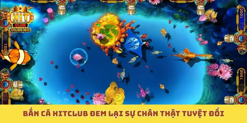 Bắn cá Hitclub đem lại sự chân thật tuyệt đối