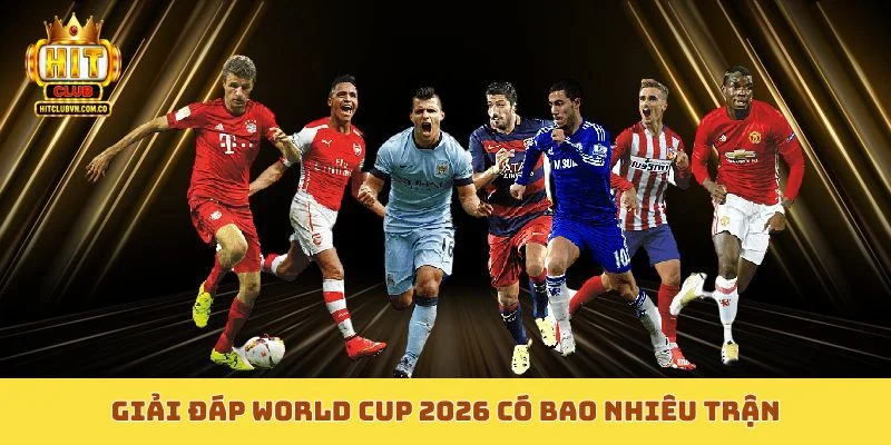 Giải đáp World Cup 2026 có bao nhiêu trận