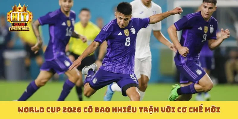 World Cup 2026 có bao nhiêu trận với cơ chế mới